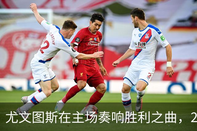 尤文图斯在主场奏响胜利之曲，2：0轻松战胜亚特兰大！