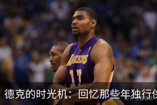 德克的时光机：回忆那些年独行侠的传奇瞬间