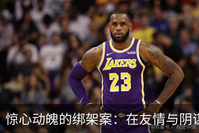 惊心动魄的绑架案：在友情与阴谋之间的悲剧