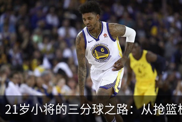 21岁小将的三分球之路：从抢篮板到投三分的华丽转身